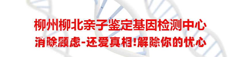 柳州柳北亲子鉴定基因检测中心